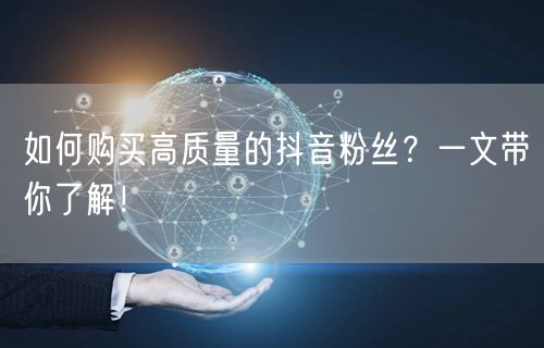 如何购买高质量的抖音粉丝？一文带你了解！