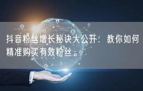 抖音粉丝增长秘诀大公开：教你如何精准购买有效粉丝。