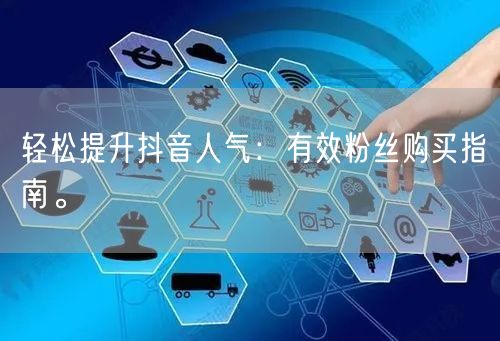 轻松提升抖音人气：有效粉丝购买指南。