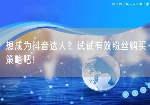 想成为抖音达人？试试有效粉丝购买策略吧！