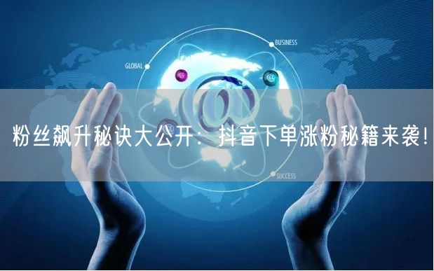 粉丝飙升秘诀大公开：抖音下单涨粉秘籍来袭！