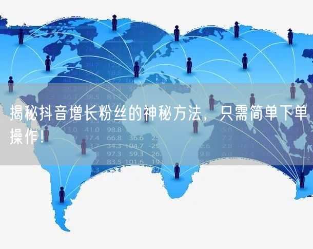 揭秘抖音增长粉丝的神秘方法，只需简单下单操作！