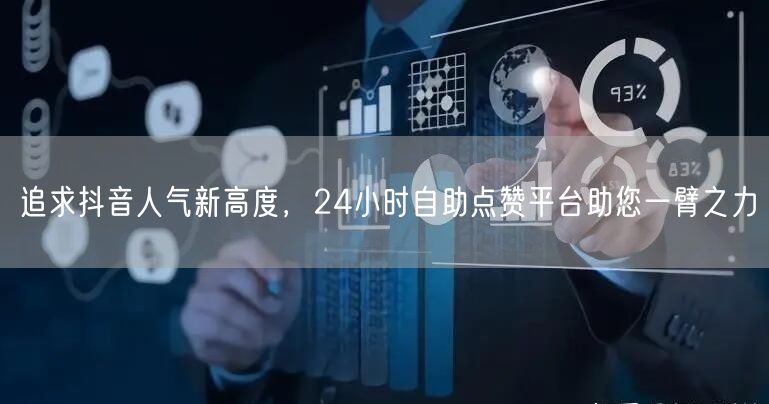 追求抖音人气新高度，24小时自助点赞平台助您一臂之力