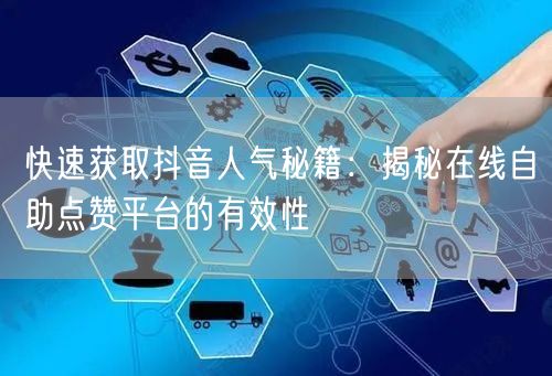 快速获取抖音人气秘籍：揭秘在线自助点赞平台的有效性