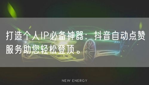 打造个人IP必备神器：抖音自动点赞服务助您轻松登顶。