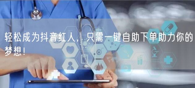 轻松成为抖音红人，只需一键自助下单助力你的梦想！