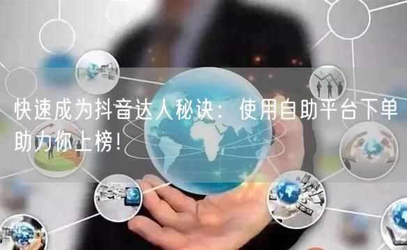 快速成为抖音达人秘诀：使用自助平台下单助力你上榜！