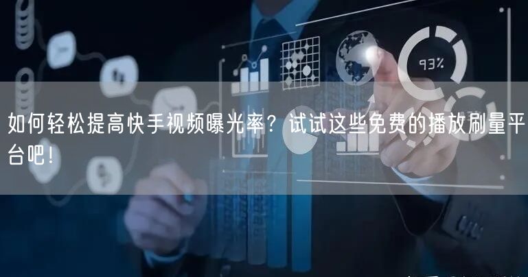 如何轻松提高快手视频曝光率？试试这些免费的播放刷量平台吧！