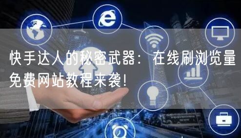 快手达人的秘密武器：在线刷浏览量免费网站教程来袭！