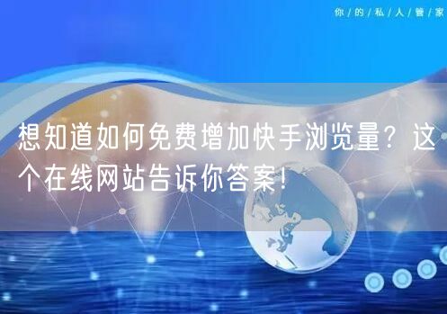 想知道如何免费增加快手浏览量？这个在线网站告诉你答案！