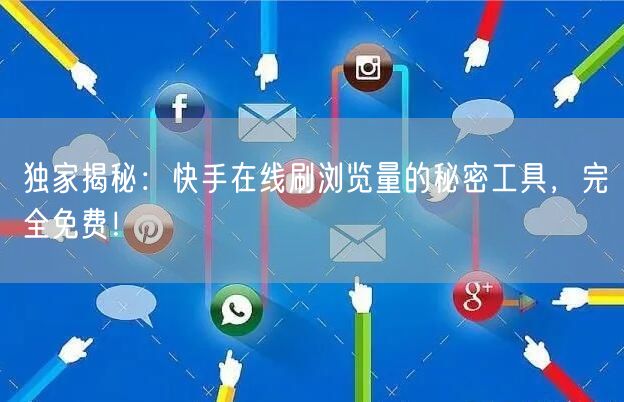 独家揭秘：快手在线刷浏览量的秘密工具，完全免费！