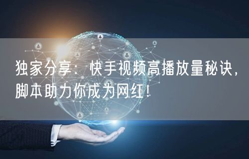 独家分享：快手视频高播放量秘诀，脚本助力你成为网红！