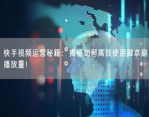快手视频运营秘籍：揭秘如何高效使用脚本刷播放量！