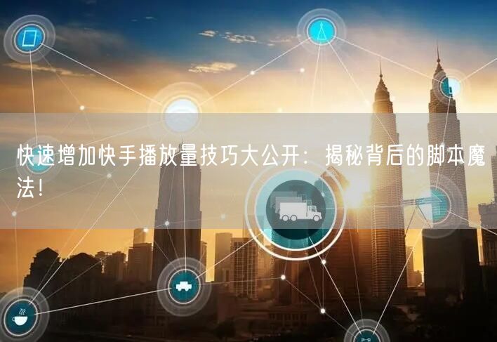 快速增加快手播放量技巧大公开：揭秘背后的脚本魔法！