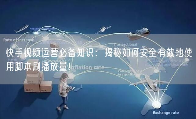 快手视频运营必备知识：揭秘如何安全有效地使用脚本刷播放量！