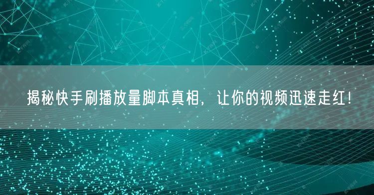 揭秘快手刷播放量脚本真相，让你的视频迅速走红！