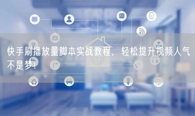 快手刷播放量脚本实战教程，轻松提升视频人气不是梦！