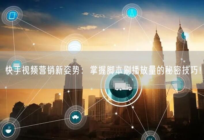快手视频营销新姿势：掌握脚本刷播放量的秘密技巧！
