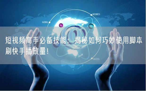 短视频高手必备技能：揭秘如何巧妙使用脚本刷快手播放量！