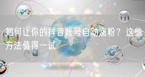 如何让你的抖音账号自动涨粉？这些方法值得一试