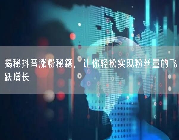 揭秘抖音涨粉秘籍，让你轻松实现粉丝量的飞跃增长