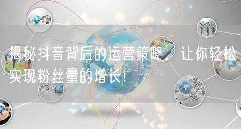 揭秘抖音背后的运营策略，让你轻松实现粉丝量的增长！