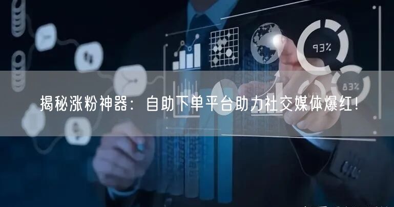 揭秘涨粉神器：自助下单平台助力社交媒体爆红！