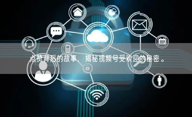 点赞背后的故事，揭秘视频号受欢迎的秘密。