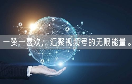 一赞一喜欢，汇聚视频号的无限能量。