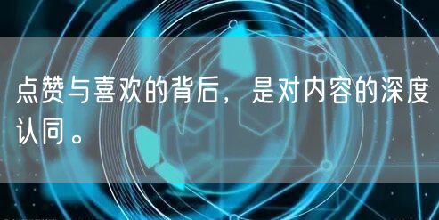 点赞与喜欢的背后，是对内容的深度认同。