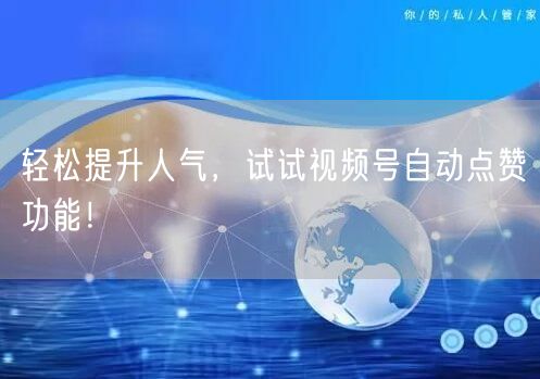 轻松提升人气，试试视频号自动点赞功能！