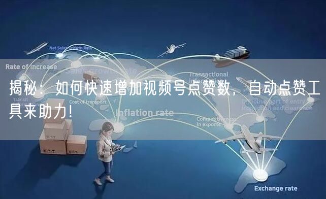 揭秘：如何快速增加视频号点赞数，自动点赞工具来助力！