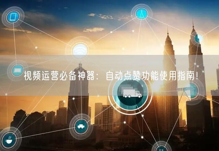 视频运营必备神器：自动点赞功能使用指南！