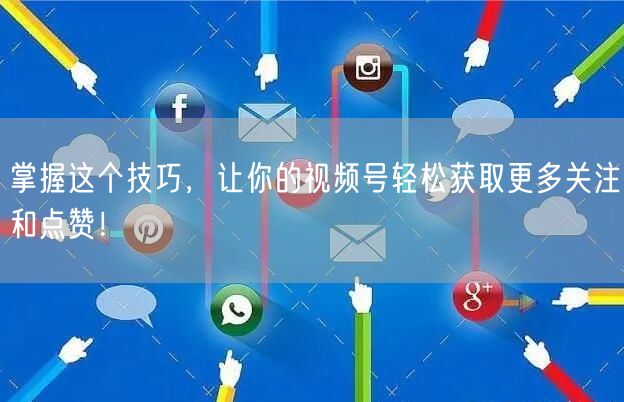 掌握这个技巧，让你的视频号轻松获取更多关注和点赞！