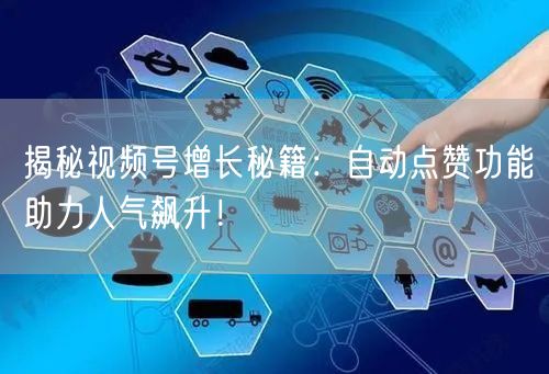 揭秘视频号增长秘籍：自动点赞功能助力人气飙升！