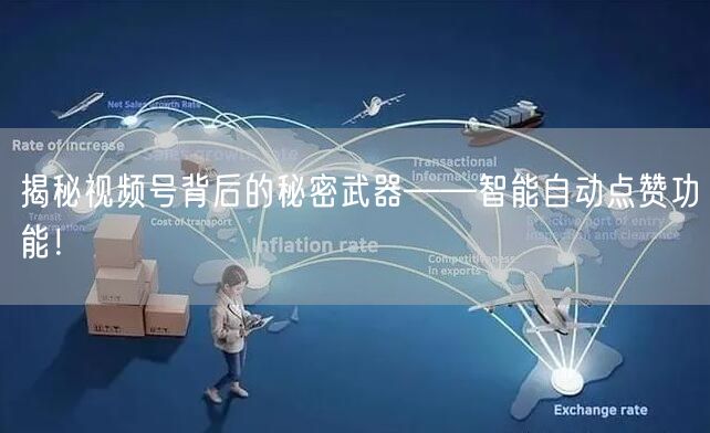 揭秘视频号背后的秘密武器——智能自动点赞功能！
