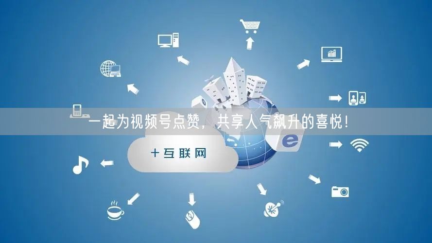 一起为视频号点赞，共享人气飙升的喜悦！