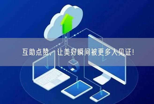 互助点赞，让美好瞬间被更多人见证！