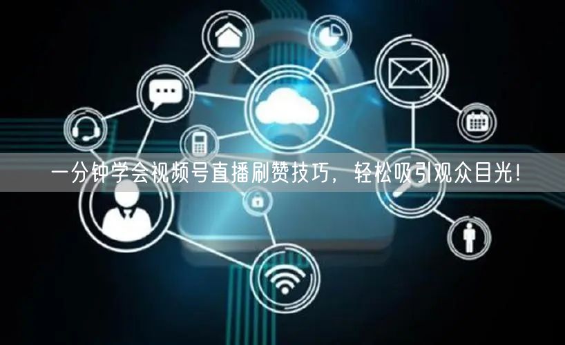 一分钟学会视频号直播刷赞技巧，轻松吸引观众目光！