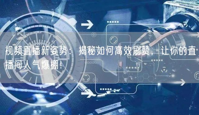 视频直播新姿势：揭秘如何高效刷赞，让你的直播间人气爆棚！