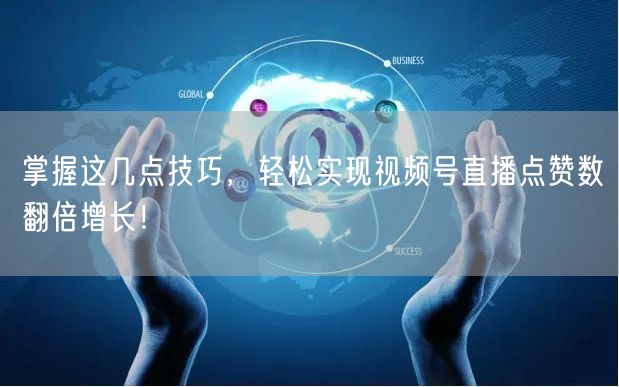 掌握这几点技巧，轻松实现视频号直播点赞数翻倍增长！