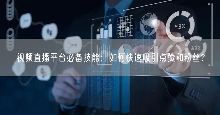 视频直播平台必备技能：如何快速吸引点赞和粉丝？