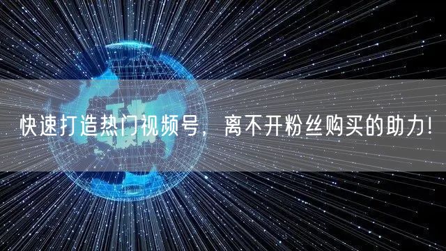 快速打造热门视频号，离不开粉丝购买的助力！