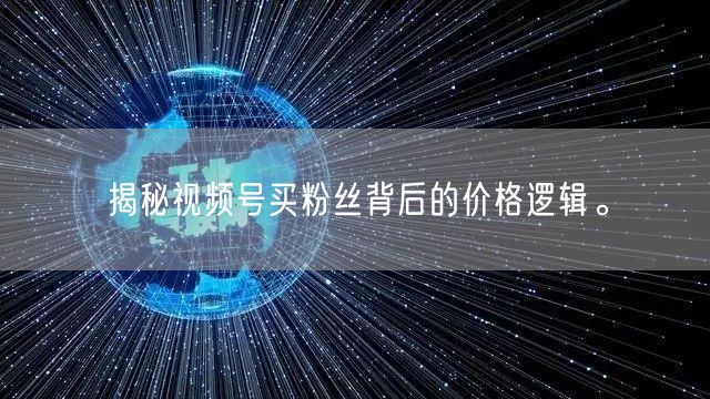 揭秘视频号买粉丝背后的价格逻辑。