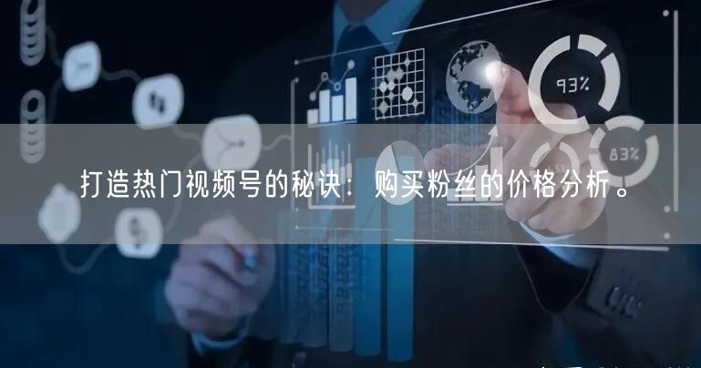 打造热门视频号的秘诀：购买粉丝的价格分析。