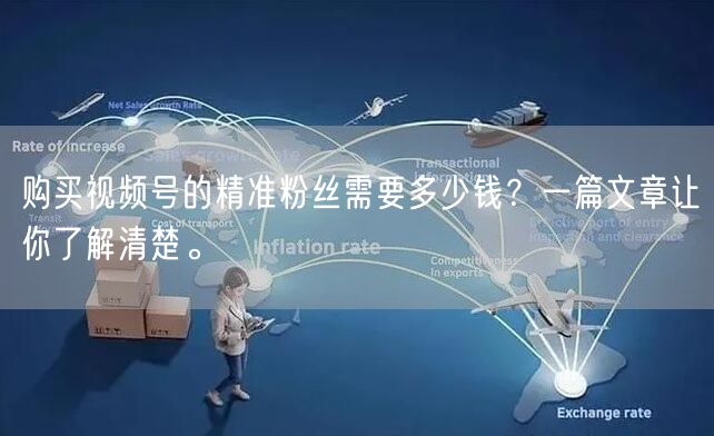购买视频号的精准粉丝需要多少钱？一篇文章让你了解清楚。
