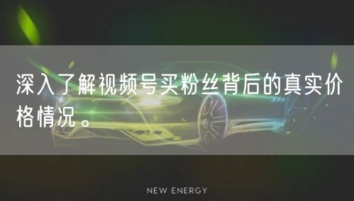 深入了解视频号买粉丝背后的真实价格情况。