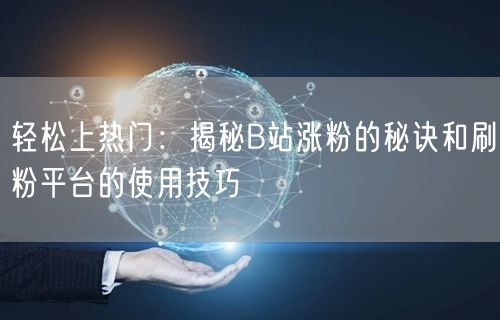 轻松上热门：揭秘B站涨粉的秘诀和刷粉平台的使用技巧