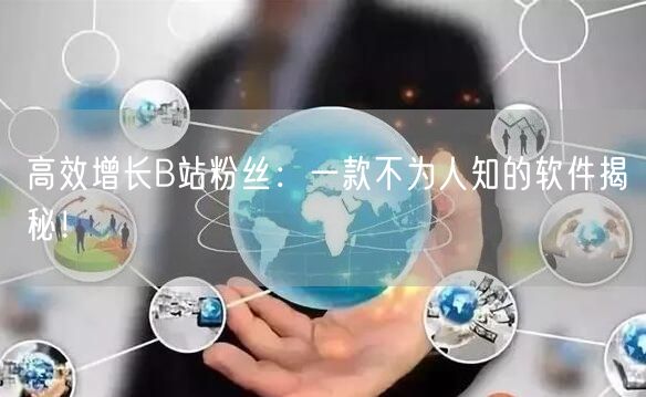 高效增长B站粉丝：一款不为人知的软件揭秘！