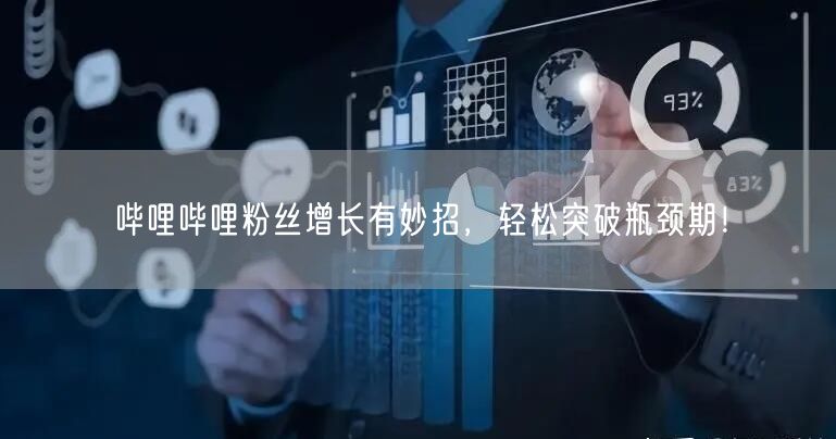 哔哩哔哩粉丝增长有妙招，轻松突破瓶颈期！